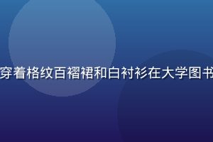 蘑菇网学院风穿搭，清纯女生穿着格纹百褶裙和白衬衫在大学图书馆前微笑，青春学院气息浓厚